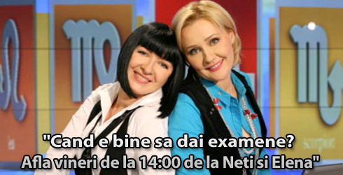 Afla cand e bine sa dai examene in perioada urmatoare de la Neti si Elena